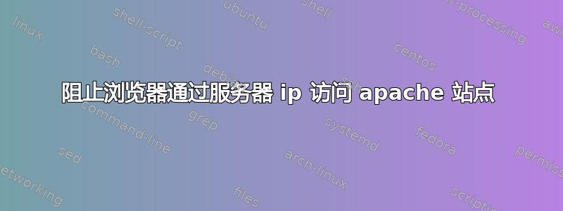 阻止浏览器通过服务器 ip 访问 apache 站点