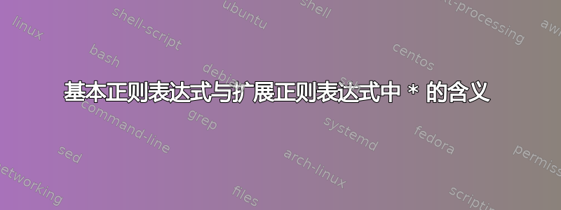 基本正则表达式与扩展正则表达式中 * 的含义