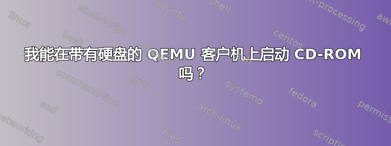 我能在带有硬盘的 QEMU 客户机上启动 CD-ROM 吗？