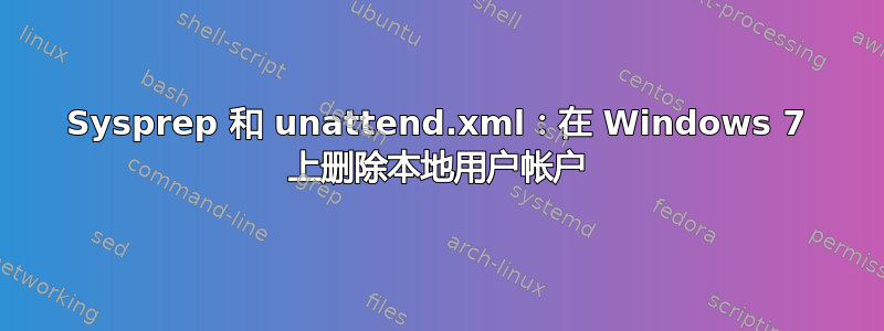 Sysprep 和 unattend.xml：在 Windows 7 上删除本地用户帐户