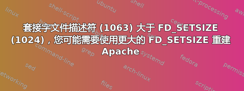 套接字文件描述符 (1063) 大于 FD_SETSIZE (1024)，您可能需要使用更大的 FD_SETSIZE 重建 Apache