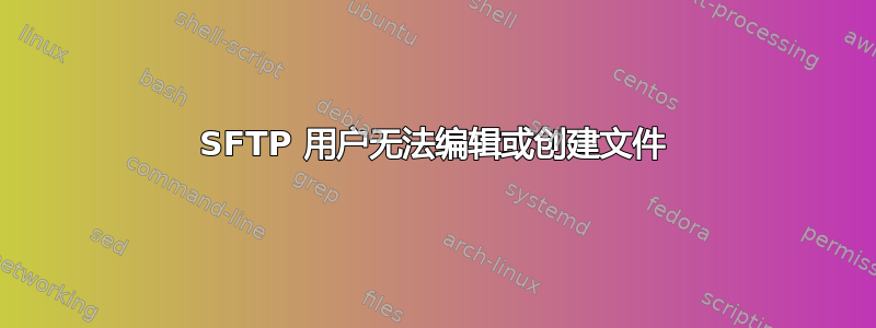 SFTP 用户无法编辑或创建文件