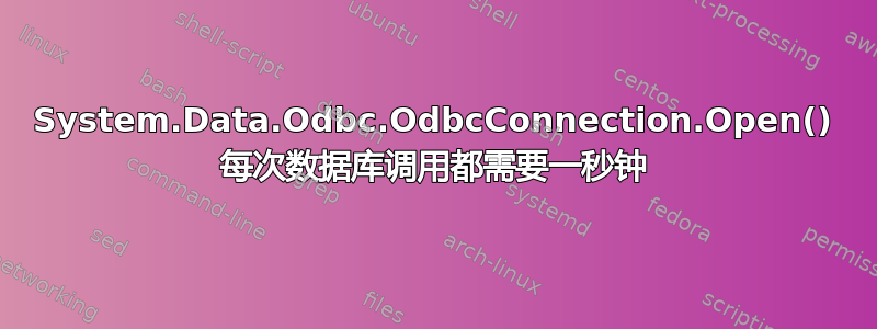 System.Data.Odbc.OdbcConnection.Open() 每次数据库调用都需要一秒钟