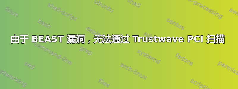 由于 BEAST 漏洞，无法通过 Trustwave PCI 扫描