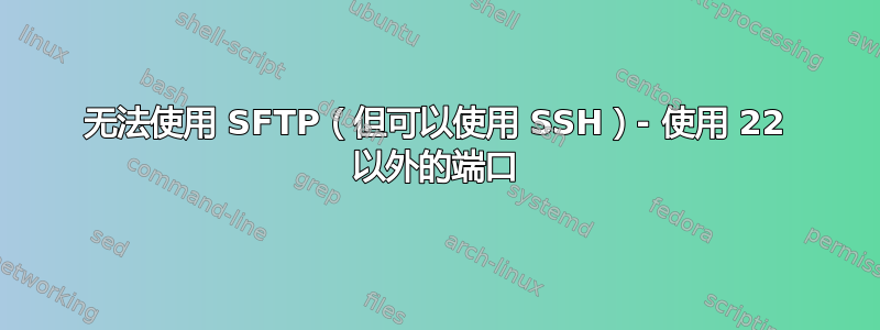 无法使用 SFTP（但可以使用 SSH）- 使用 22 以外的端口