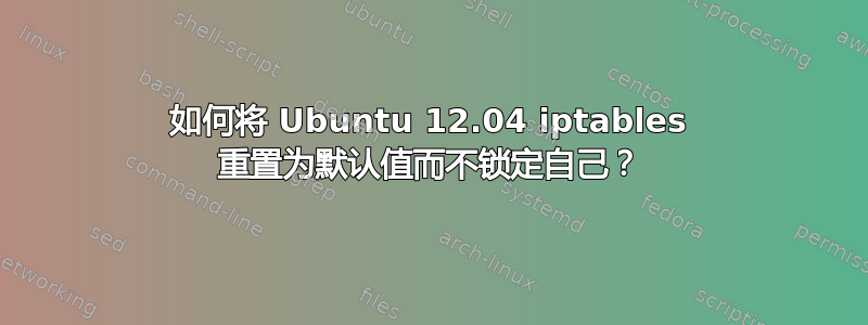 如何将 Ubuntu 12.04 iptables 重置为默认值而不锁定自己？