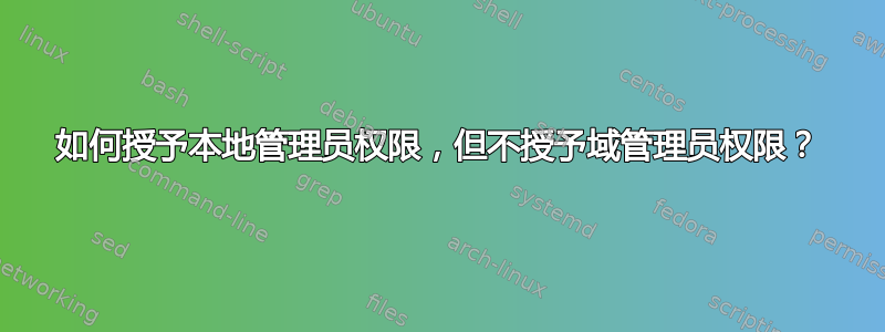 如何授予本地管理员权限，但不授予域管理员权限？