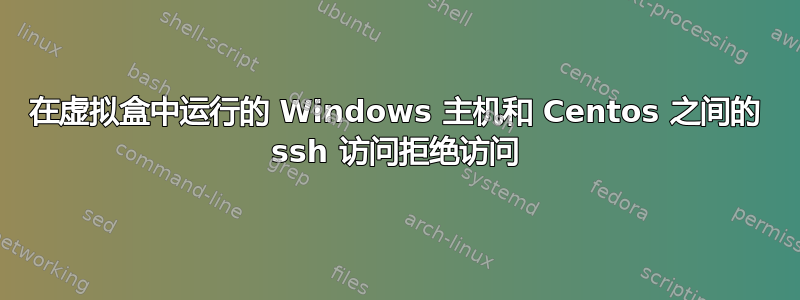 在虚拟盒中运行的 Windows 主机和 Centos 之间的 ssh 访问拒绝访问