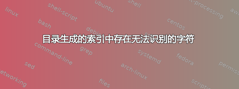 目录生成的索引中存在无法识别的字符