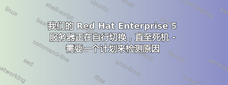 我们的 Red Hat Enterprise 5 服务器正在自行切换，直至死机 - 需要一个计划来检测原因