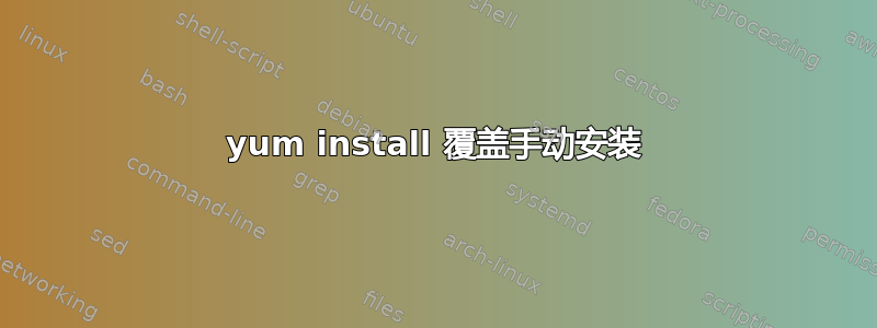 yum install 覆盖手动安装