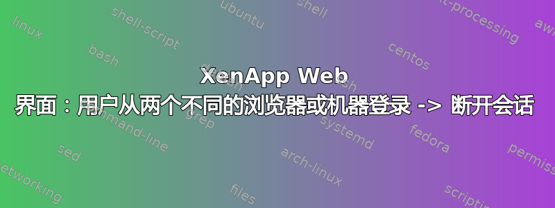 XenApp Web 界面：用户从两个不同的浏览器或机器登录 -> 断开会话