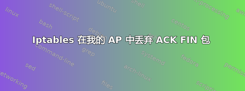 Iptables 在我的 AP 中丢弃 ACK FIN 包