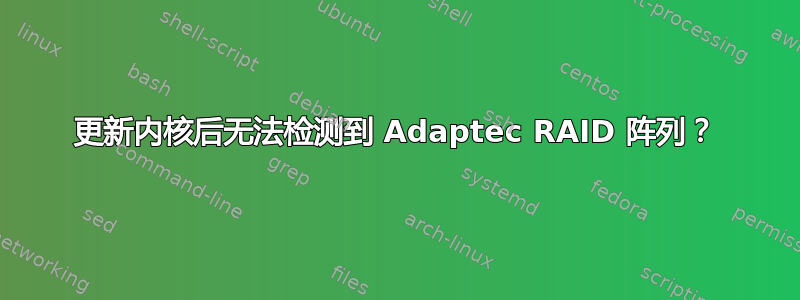 更新内核后无法检测到 Adaptec RAID 阵列？