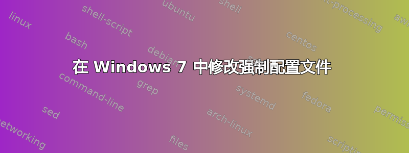 在 Windows 7 中修改强制配置文件