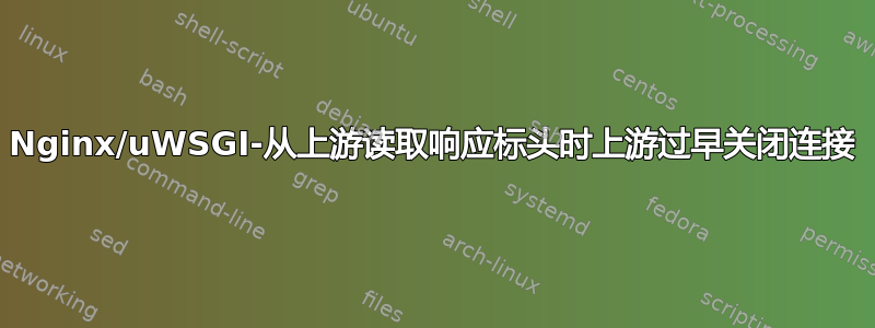 Nginx/uWSGI-从上游读取响应标头时上游过早关闭连接