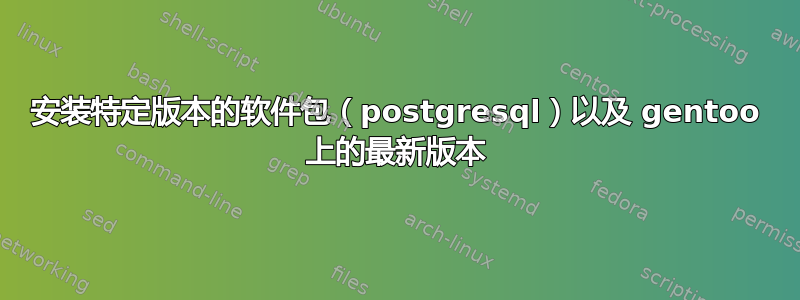 安装特定版本的软件包（postgresql）以及 gentoo 上的最新版本