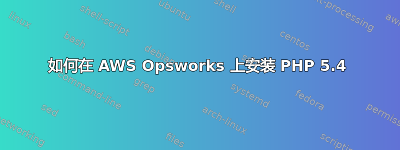 如何在 AWS Opsworks 上安装 PHP 5.4