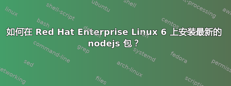 如何在 Red Hat Enterprise Linux 6 上安装最新的 nodejs 包？