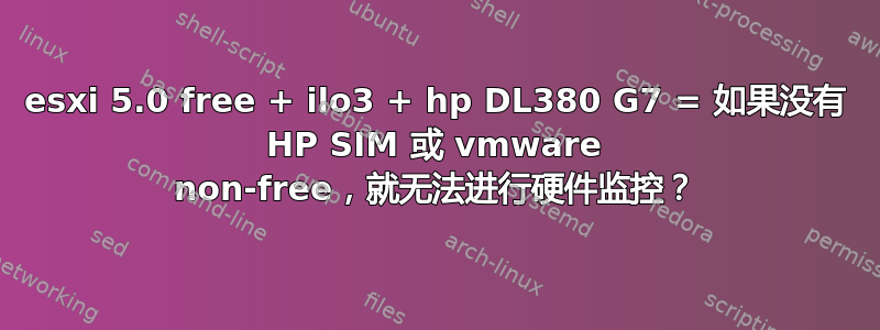 esxi 5.0 free + ilo3 + hp DL380 G7 = 如果没有 HP SIM 或 vmware non-free，就无法进行硬件监控？