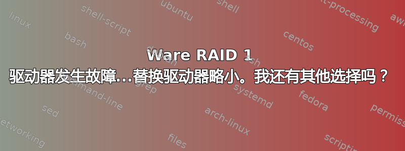 3Ware RAID 1 驱动器发生故障...替换驱动器略小。我还有其他选择吗？