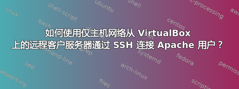 如何使用仅主机网络从 VirtualBox 上的远程客户服务器通过 SSH 连接 Apache 用户？