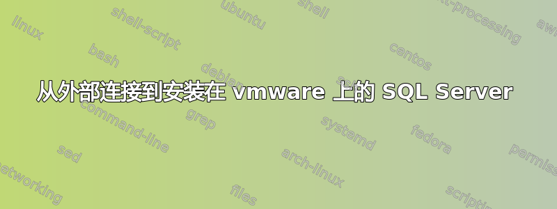 从外部连接到安装在 vmware 上的 SQL Server