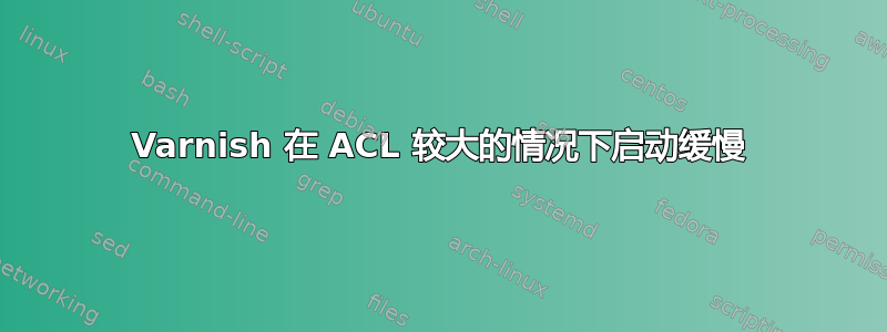 Varnish 在 ACL 较大的情况下启动缓慢