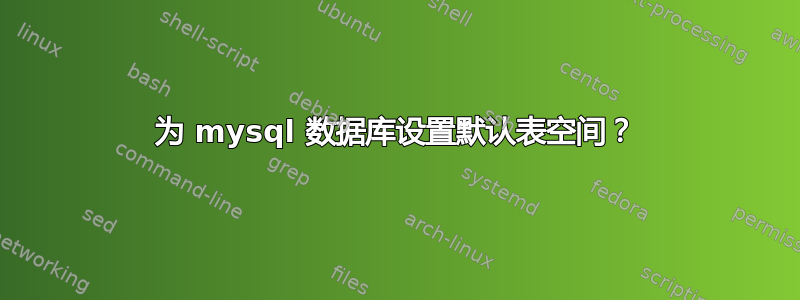 为 mysql 数据库设置默认表空间？