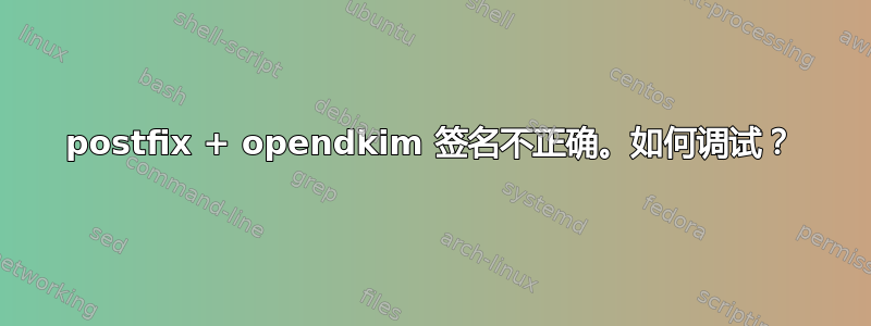 postfix + opendkim 签名不正确。如何调试？