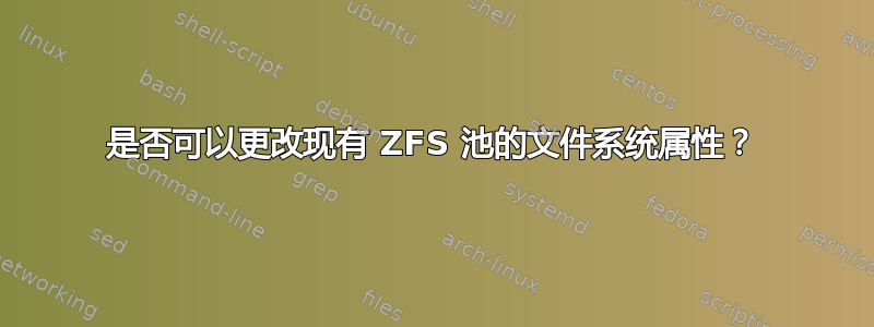 是否可以更改现有 ZFS 池的文件系统属性？