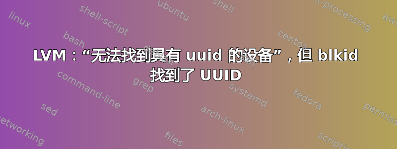 LVM：“无法找到具有 uuid 的设备”，但 blkid 找到了 UUID