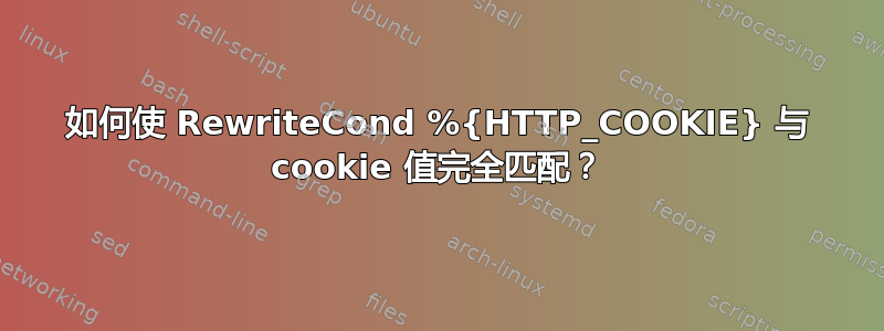 如何使 RewriteCond %{HTTP_COOKIE} 与 cookie 值完全匹配？