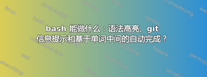 bash 能做什么：语法高亮、git 信息提示和基于单词中间的自动完成？