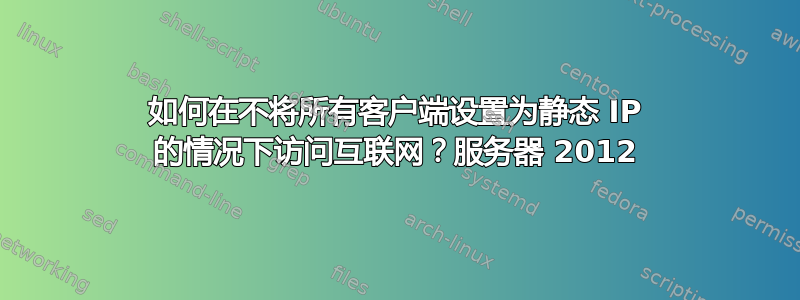 如何在不将所有客户端设置为静态 IP 的情况下访问互联网？服务器 2012