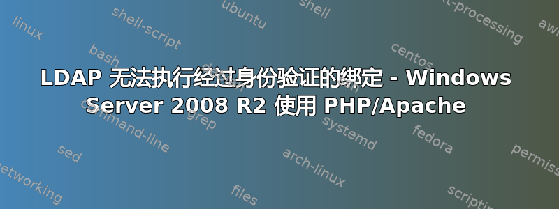 LDAP 无法执行经过身份验证的绑定 - Windows Server 2008 R2 使用 PHP/Apache