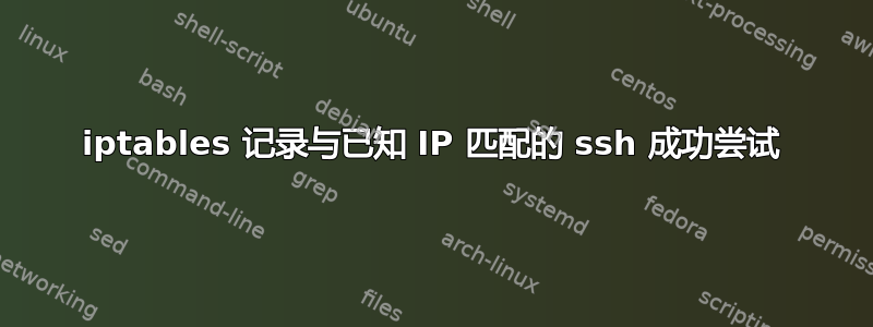 iptables 记录与已知 IP 匹配的 ssh 成功尝试