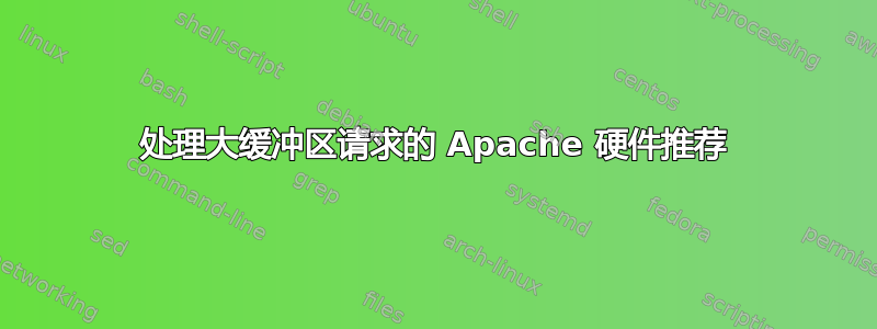 处理大缓冲区请求的 Apache 硬件推荐