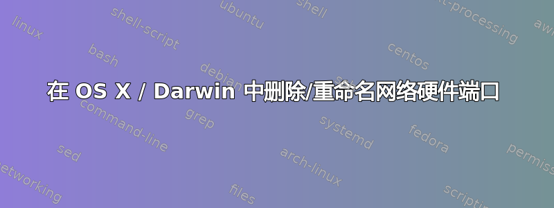 在 OS X / Darwin 中删除/重命名网络硬件端口