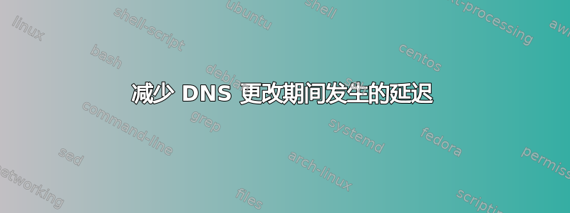 减少 DNS 更改期间发生的延迟