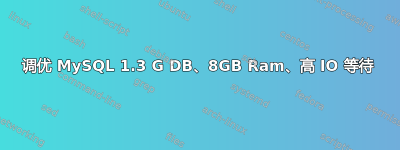 调优 MySQL 1.3 G DB、8GB Ram、高 IO 等待