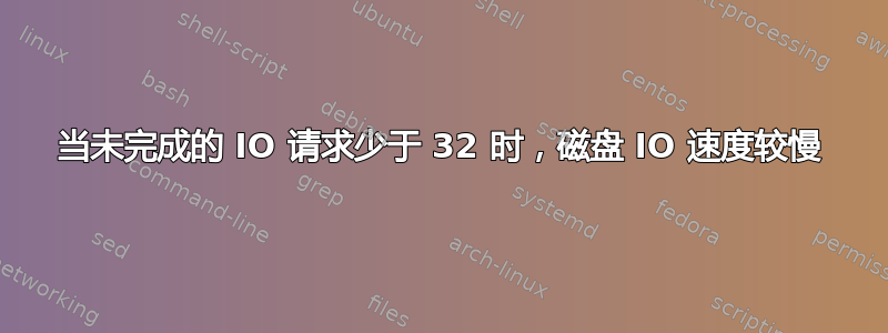 当未完成的 IO 请求少于 32 时，磁盘 IO 速度较慢