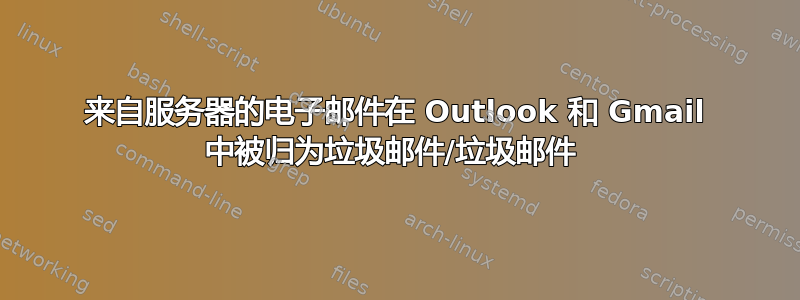 来自服务器的电子邮件在 Outlook 和 Gmail 中被归为垃圾邮件/垃圾邮件 