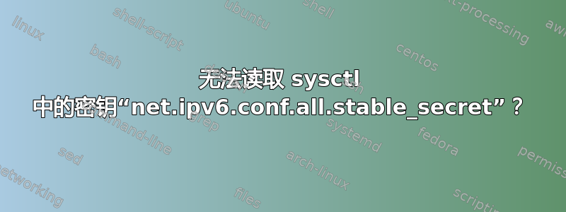 无法读取 sysctl 中的密钥“net.ipv6.conf.all.stable_secret”？