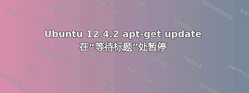 Ubuntu 12.4.2 apt-get update 在“等待标题”处暂停