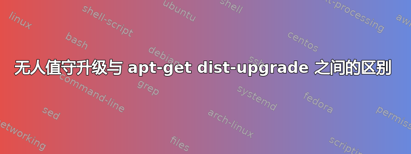 无人值守升级与 apt-get dist-upgrade 之间的区别