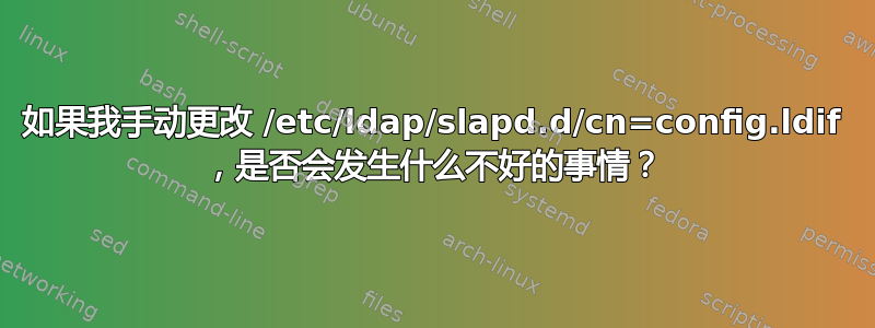 如果我手动更改 /etc/ldap/slapd.d/cn=config.ldif ，是否会发生什么不好的事情？