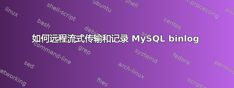 如何远程流式传输和记录 MySQL binlog