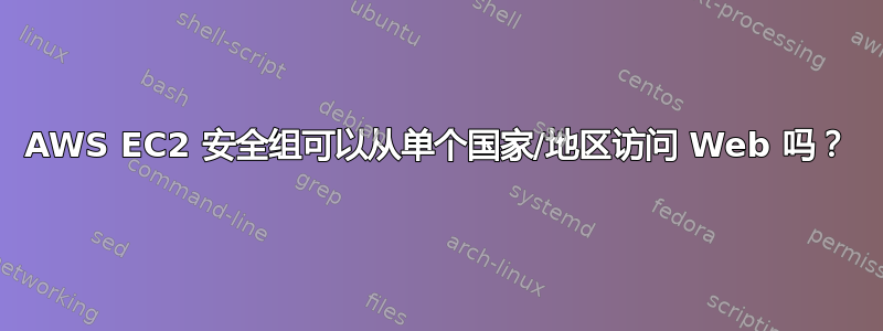 AWS EC2 安全组可以从单个国家/地区访问 Web 吗？