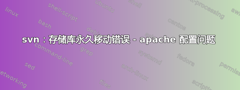 svn：存储库永久移动错误 - apache 配置问题